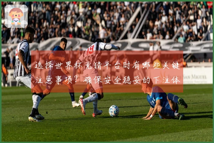 选择世界杯竞猜平台时有哪些关键注意事项？确保安全稳妥的下注体验