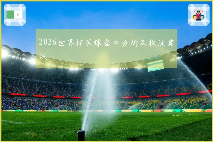 2026世界杯买球盘口分析及投注建议