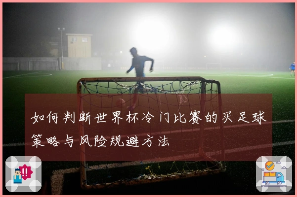 如何判断世界杯冷门比赛的买足球策略与风险规避方法