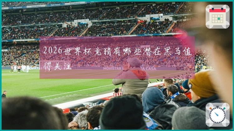 2026世界杯竞猜有哪些潜在黑马值得关注